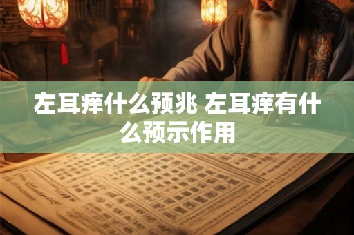 左耳痒什么预兆 左耳痒有什么预示作用