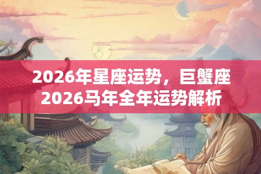 2026年星座运势，巨蟹座2026马年全年运势解析