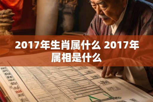 2017年生肖属什么 2017年属相是什么