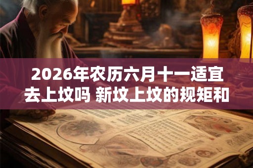 2026年农历六月十一适宜去上坟吗 新坟上坟的规矩和仪式