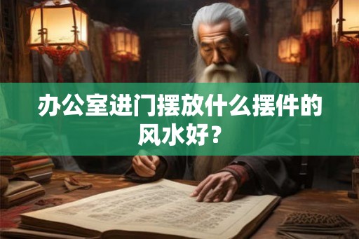 办公室进门摆放什么摆件的风水好？