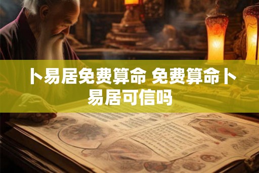 卜易居免费算命 免费算命卜易居可信吗