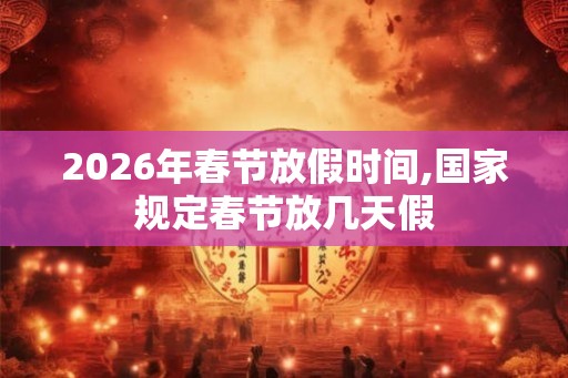 2026年春节放假时间,国家规定春节放几天假