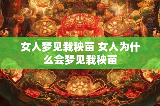 女人梦见栽秧苗 女人为什么会梦见栽秧苗