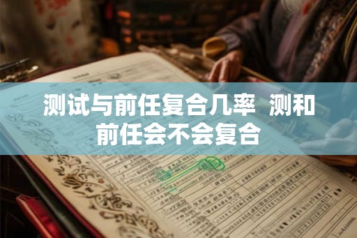 测试与前任复合几率 测和前任会不会复合 测试与前任复合几率 测和前任会不会复合
