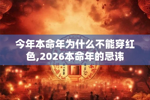 今年本命年为什么不能穿红色,2026本命年的忌讳 今年本命年为什么不能穿红色,2026本命年的忌讳