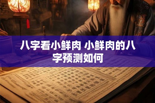 八字看小鲜肉 小鲜肉的八字预测如何