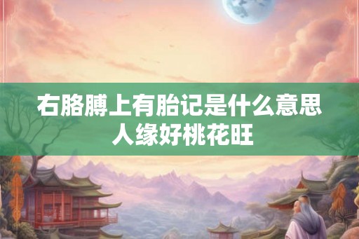 右胳膊上有胎记是什么意思 人缘好桃花旺