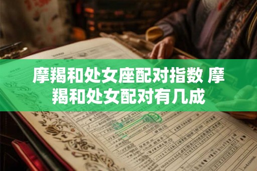 摩羯和处女座配对指数 摩羯和处女配对有几成