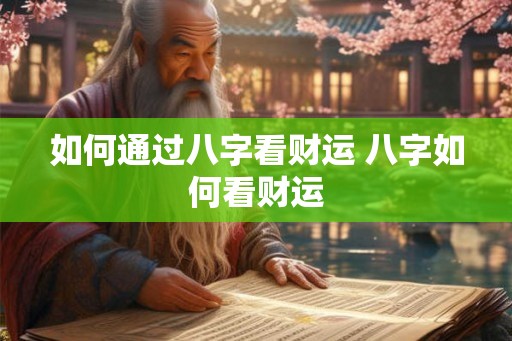 如何通过八字看财运 八字如何看财运 如何通过八字看财运 八字如何看财运
