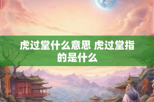 虎过堂什么意思 虎过堂指的是什么