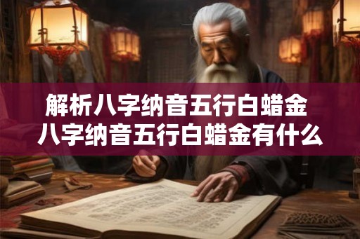 解析八字纳音五行白蜡金 八字纳音五行白蜡金有什么解析