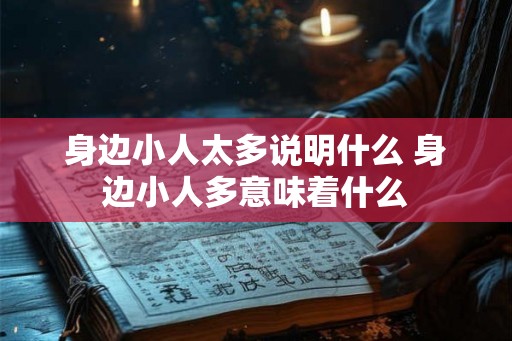 身边小人太多说明什么 身边小人多意味着什么 身边小人太多说明什么 身边小人多意味着什么