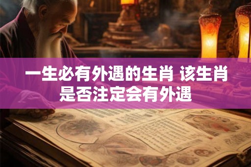 一生必有外遇的生肖 该生肖是否注定会有外遇 一生必有外遇的生肖 该生肖是否注定会有外遇