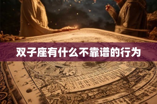双子座有什么不靠谱的行为