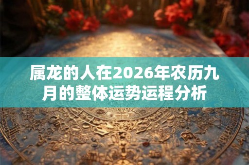属龙的人在2026年农历九月的整体运势运程分析