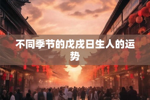 不同季节的戊戌日生人的运势
