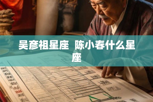 吴彦祖星座  陈小春什么星座