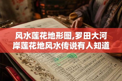 风水莲花地形图,罗田大河岸莲花地风水传说有人知道吗