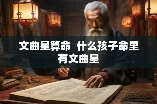 文曲星算命  什么孩子命里有文曲星
