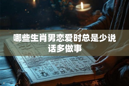 哪些生肖男恋爱时总是少说话多做事