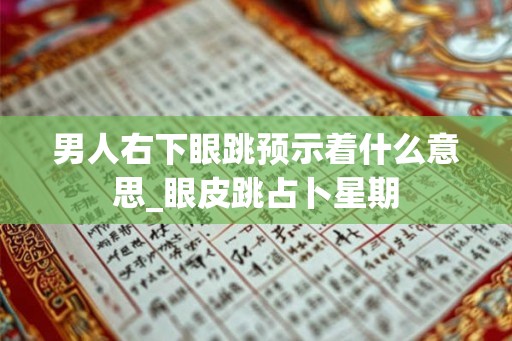 男人右下眼跳预示着什么意思_眼皮跳占卜星期