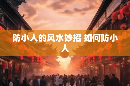防小人的风水妙招 如何防小人