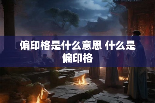 偏印格是什么意思 什么是偏印格