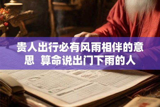 贵人出行必有风雨相伴的意思  算命说出门下雨的人