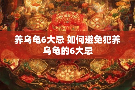 养乌龟6大忌 如何避免犯养乌龟的6大忌