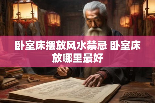 卧室床摆放风水禁忌 卧室床放哪里最好