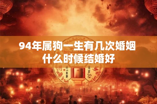 94年属狗一生有几次婚姻 什么时候结婚好