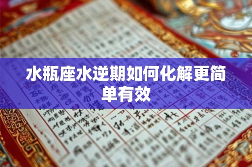 水瓶座水逆期如何化解更简单有效