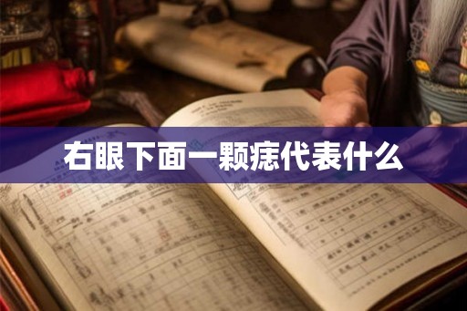 右眼下面一颗痣代表什么 右眼下面一颗痣代表什么