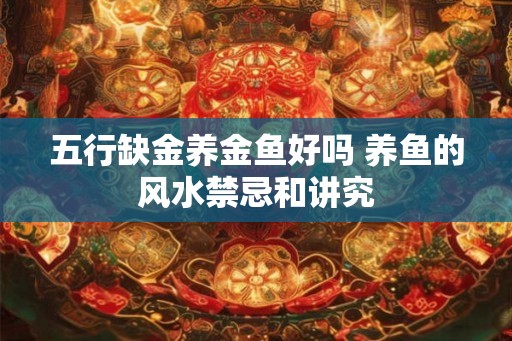 五行缺金养金鱼好吗 养鱼的风水禁忌和讲究