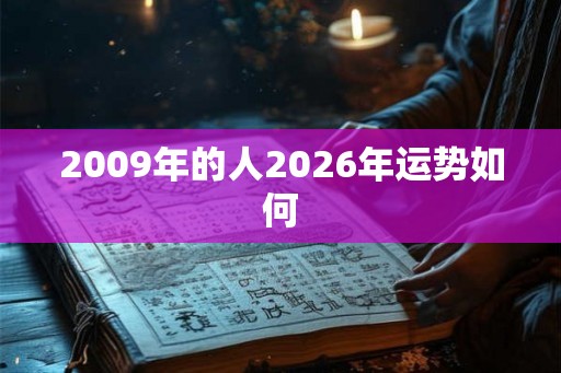 2009年的人2026年运势如何 2009年的人2026年运势如何
