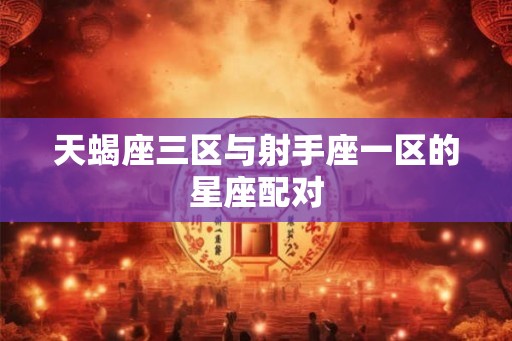 天蝎座三区与射手座一区的星座配对
