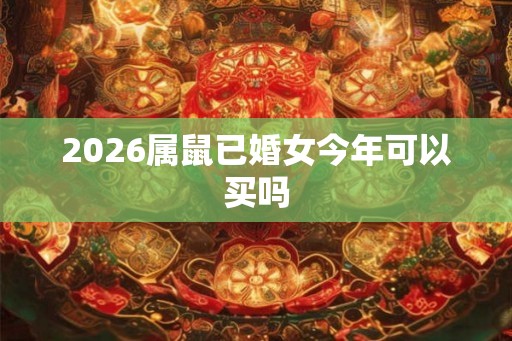 2026属鼠已婚女今年可以买吗