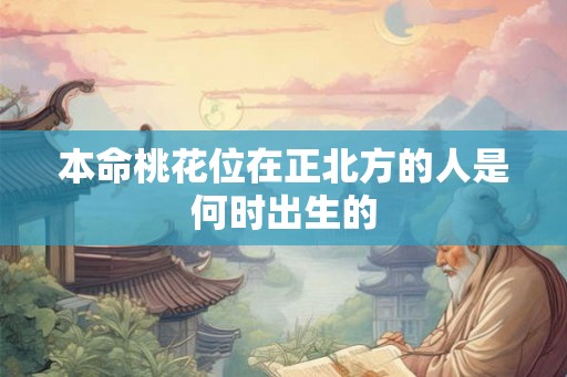 本命桃花位在正北方的人是何时出生的