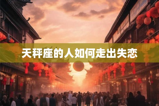 天秤座的人如何走出失恋
