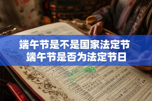 端午节是不是国家法定节 端午节是否为法定节日