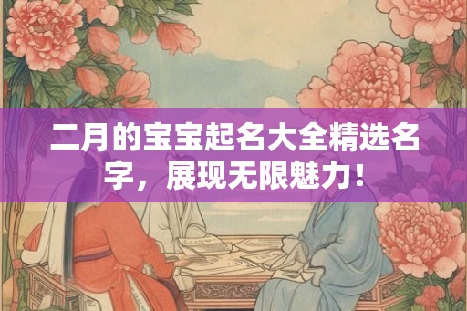 二月的宝宝起名大全精选名字，展现无限魅力！