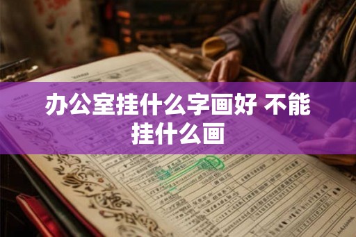 办公室挂什么字画好 不能挂什么画