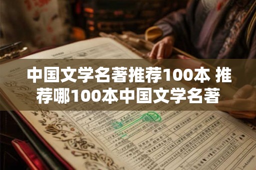 中国文学名著推荐100本 推荐哪100本中国文学名著