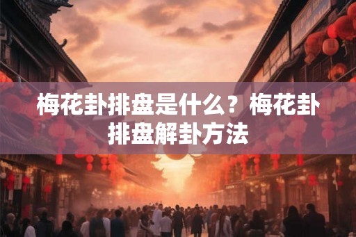 梅花卦排盘是什么？梅花卦排盘解卦方法