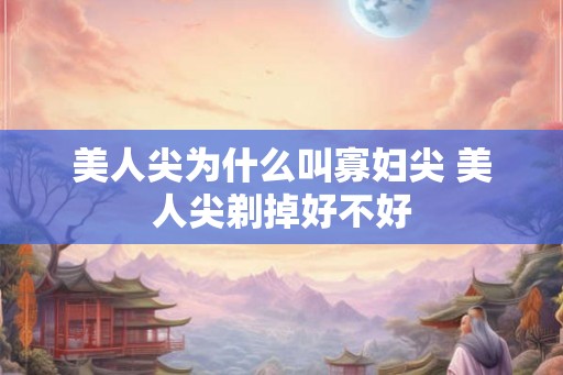 美人尖为什么叫寡妇尖 美人尖剃掉好不好