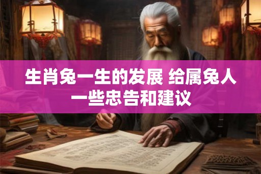 生肖兔一生的发展 给属兔人一些忠告和建议 生肖兔一生的发展 给属兔人一些忠告和建议