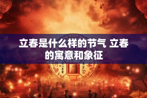 立春是什么样的节气 立春的寓意和象征