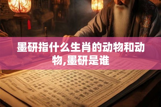 墨研指什么生肖的动物和动物,墨研是谁