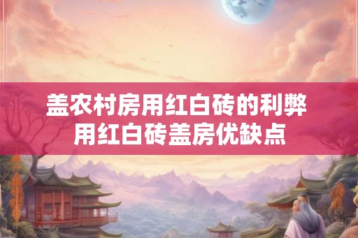 盖农村房用红白砖的利弊 用红白砖盖房优缺点